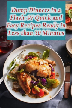 Dump Dinners in a Flash: 97 Quick and Easy Recipes Ready in Less than 30 Minutes