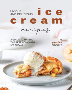 Unique and Delicious Ice Cream Recipes: A Guide to Making the Best Homemade Ice Cream