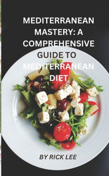 Mediterranean Mastery: A Comprehensive Guide to Embracing the Mediterranean Diet Mediterranean Mastery: A Comprehensive Guide to Embracing the Mediterranean Diet