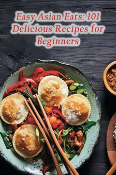 Easy Asian Eats: 101 Delicious Recipes for Beginners