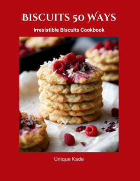 Biscuits 50 Ways: Irresistible Biscuits Cookbook