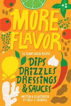 More Flavor: 35 Plant-based Recipes for Dips, Drizzles, Dressings, and Sauces