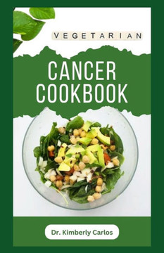 Vegetarian Cancer Cookbook: Healthy Eating to Prevent, Manage and Control Cancer Symptoms