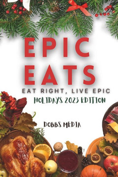 Epic Eats: Eat Right, Live Epic Holidays 2023 Edition Epic Eats: Eat Right, Live Epic Holidays 2023 Edition