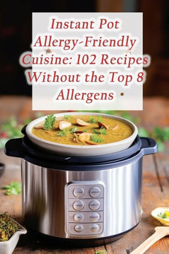 Instant Pot Allergy-Friendly Cuisine: 102 Recipes Without the Top 8 Allergens