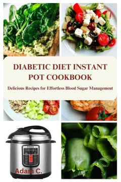 Diabetic Diet Instant Pot Cookbook: Delicious Recipes for Effortless Blood Sugar Management
