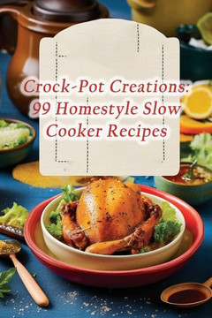 Crock-Pot Creations: 99 Homestyle Slow Cooker Recipes Crock-Pot Creations: 99 Homestyle Slow Cooker Recipes
