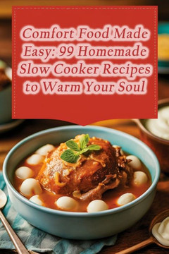 Comfort Food Made Easy: 99 Homemade Slow Cooker Recipes to Warm Your Soul