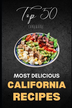California Cookbook: Top 50 Most Delicious California Recipes