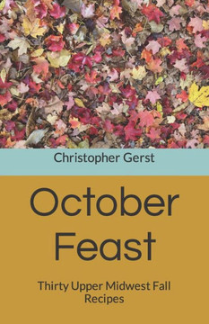 October Feast: Thirty Upper Midwest Fall Recipes