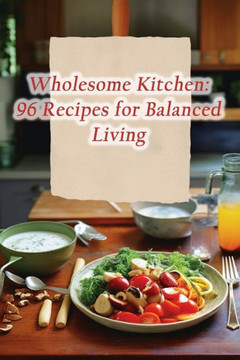 Wholesome Kitchen: 96 Recipes for Balanced Living