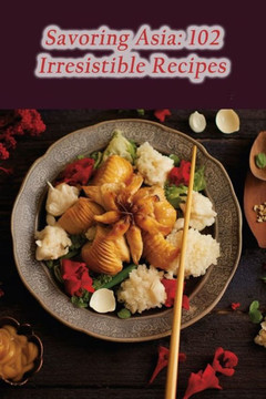 Savoring Asia: 102 Irresistible Recipes
