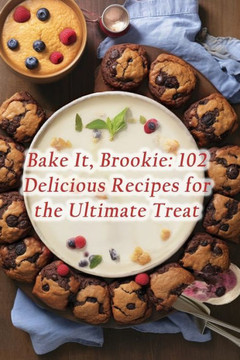 Bake It, Brookie: 102 Delicious Recipes for the Ultimate Treat Bake It, Brookie: 102 Delicious Recipes for the Ultimate Treat