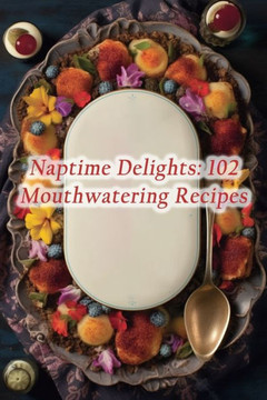 Naptime Delights: 102 Mouthwatering Recipes Naptime Delights: 102 Mouthwatering Recipes