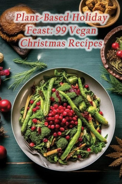 Plant-Based Holiday Feast: 99 Vegan Christmas Recipes
