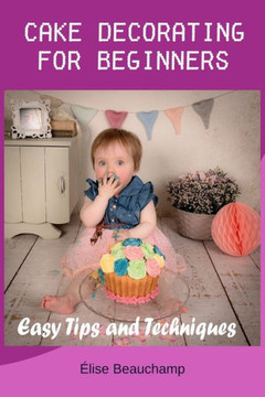 Cake Decorating for Beginners: Easy Tips and Techniques
