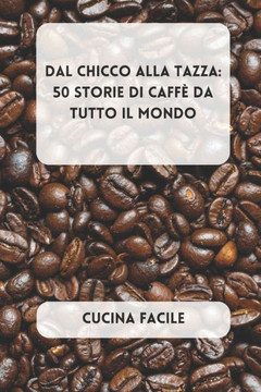 Dal Chicco alla Tazza: 50 Storie di Caff?da Tutto il Mondo
