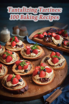 Tantalizing Tartines: 100 Baking Recipes