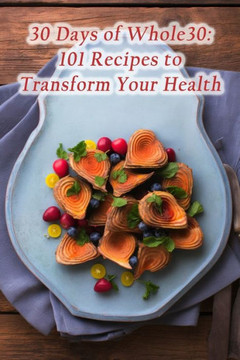 30 Days of Whole30: 101 Recipes to Transform Your Health