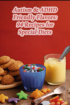 Autism & ADHD Friendly Flavors: 94 Recipes for Special Diets Autism & ADHD Friendly Flavors: 94 Recipes for Special Diets