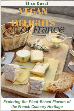 Vegan Delights of France: Exploring the Plant-Based Flavors of the French Culinary Heritage