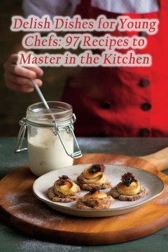 Delish Dishes for Young Chefs: 97 Recipes to Master in the Kitchen Delish Dishes for Young Chefs: 97 Recipes to Master in the Kitchen
