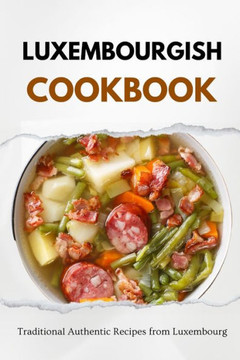 Luxembourgish Cookbook: Traditional Authentic Recipes from Luxembourg Luxembourgish Cookbook: Traditional Authentic Recipes from Luxembourg