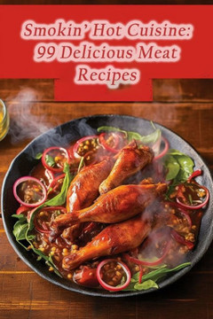 Smokin' Hot Cuisine: 99 Delicious Meat Recipes Smokin' Hot Cuisine: 99 Delicious Meat Recipes
