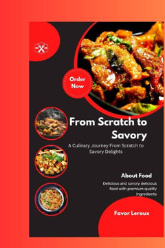 From Scratch to Savory: ""A Culinary Journey From Scratch to Savory Delights