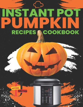 Instant Pot Pumpkin Recipes CookBook: Delicious Instant Pot Pumpkin Recipes for Every Occasion, Fast recipes for busy days using your Instant Pot.
