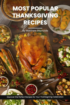 Most Popular Thanksgiving Recipes Cookbook: Discover the Perfect Recipes for Your Thanksgiving Celebration - From Delicious Dinner Ideas to Side Dishe