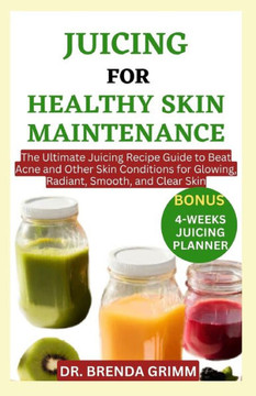 Juicing for Healthy Skin Maintenance: The Ultimate Juicing Recipe Guide to Beat Acne and Other Skin Conditions for Glowing, Radiant, Smooth, and Clear Juicing for Healthy Skin Maintenance: The Ultimate Juicing Recipe Guide to Beat Acne and Other Skin Conditions for Glowing, Radiant, Smooth, and Clear