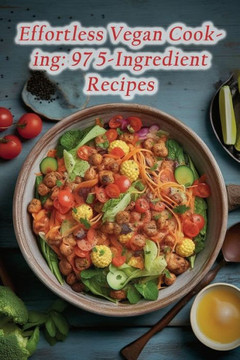 Effortless Vegan Cooking: 97 5-Ingredient Recipes Effortless Vegan Cooking: 97 5-Ingredient Recipes