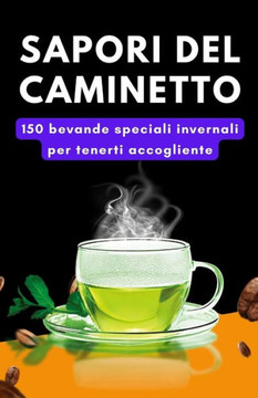 Sapori del caminetto: 150 bevande speciali invernali per tenerti accogliente