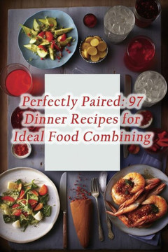 Perfectly Paired: 97 Dinner Recipes for Ideal Food Combining
