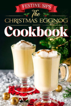 Festive Sips: The Christmas Eggnog Cookbook: Eggnog Recipes