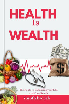 Health is Wealth: The Route to Enhancing your Life and Your Health Health is Wealth: The Route to Enhancing your Life and Your Health