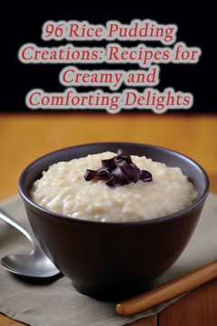 96 Rice Pudding Creations: Recipes for Creamy and Comforting Delights