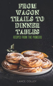 From Wagon Trails to Dinner Tables: Recipes from the Pioneers