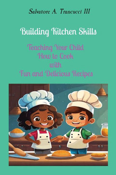 Building Kitchen Skills: Teaching Your Child How to Cook with Fun and Delicious Recipes
