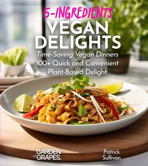 5-Ingredients Vegan Delights Cookbook: Time-Saving Vegan Dinners - 100+ Quick and Convenient Plant-Based Delight, Pictures Included