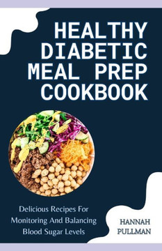 Healthy Diabetic Meal Prep Cookbook: Delicious Recipes for Monitoring and Balancing Blood Sugar Levels