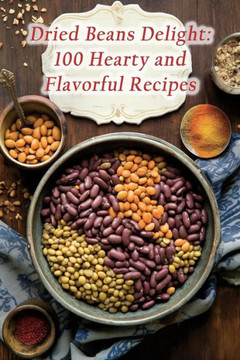 Dried Beans Delight: 100 Hearty and Flavorful Recipes