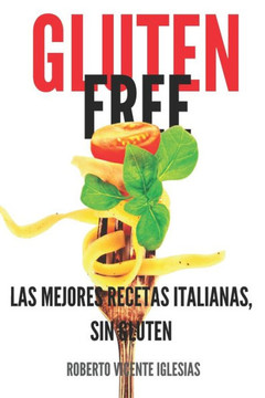 Gluten Free: Las Mejores Recetas Italianas, Sin Gluten
