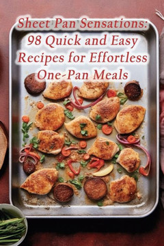 Sheet Pan Sensations: 98 Quick and Easy Recipes for Effortless One-Pan Meals