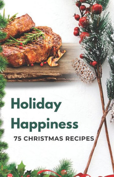 Holiday Happiness: 75 Christmas Recipes
