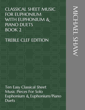 Classical Sheet Music For Euphonium With Euphonium & Piano Duets Book 2 Treble Clef Edition: Ten Easy Classical Sheet Music Pieces For Solo Euphonium ... Sheet Music For Euphonium (Treble Clef))