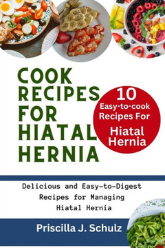 10 Easy-to-Cook Recipes For Hiatal Hernia: Delicious and Easy-to-Digest Recipes for Managing Hiatal Hernia