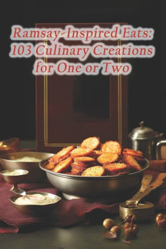Ramsay-Inspired Eats: 103 Culinary Creations for One or Two