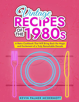 Vintage Recipes of the 1980s: A Retro Cookbook That Will Bring Back the Magic and Excitement of a Truly Remarkable Decade